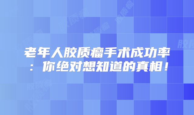 老年人胶质瘤手术成功率：你绝对想知道的真相！