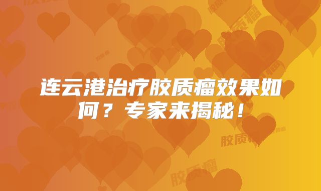 连云港治疗胶质瘤效果如何？专家来揭秘！