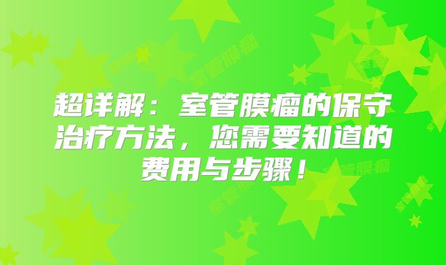 超详解：室管膜瘤的保守治疗方法，您需要知道的费用与步骤！