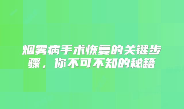 烟雾病手术恢复的关键步骤，你不可不知的秘籍