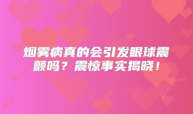 烟雾病真的会引发眼球震颤吗？震惊事实揭晓！