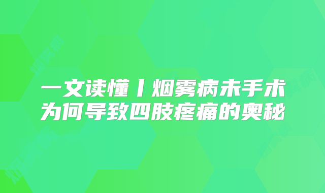 一文读懂丨烟雾病未手术为何导致四肢疼痛的奥秘