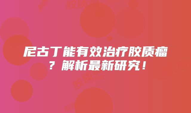 尼古丁能有效治疗胶质瘤？解析最新研究！