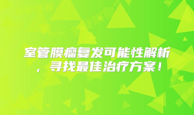 室管膜瘤复发可能性解析，寻找最佳治疗方案！