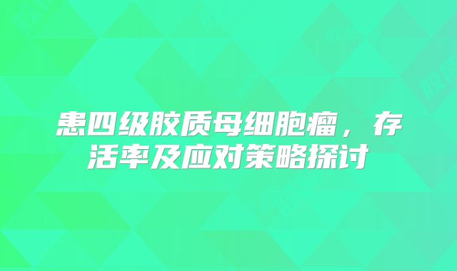 患四级胶质母细胞瘤，存活率及应对策略探讨
