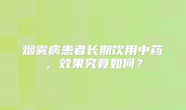 烟雾病患者长期饮用中药，效果究竟如何？