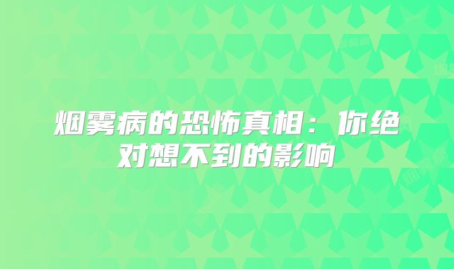 烟雾病的恐怖真相：你绝对想不到的影响