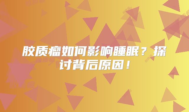 胶质瘤如何影响睡眠？探讨背后原因！