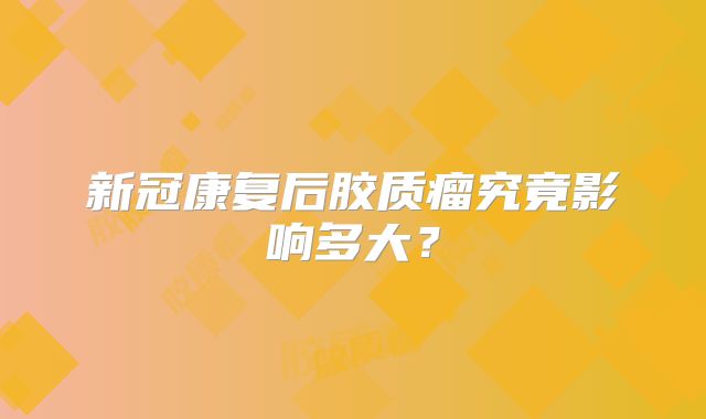 新冠康复后胶质瘤究竟影响多大？