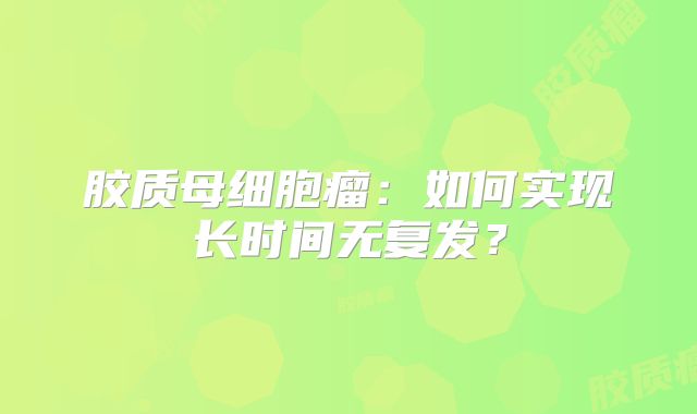 胶质母细胞瘤：如何实现长时间无复发？