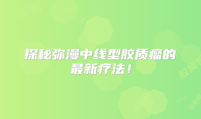探秘弥漫中线型胶质瘤的最新疗法！