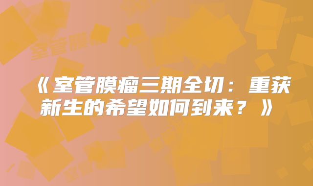 《室管膜瘤三期全切：重获新生的希望如何到来？》