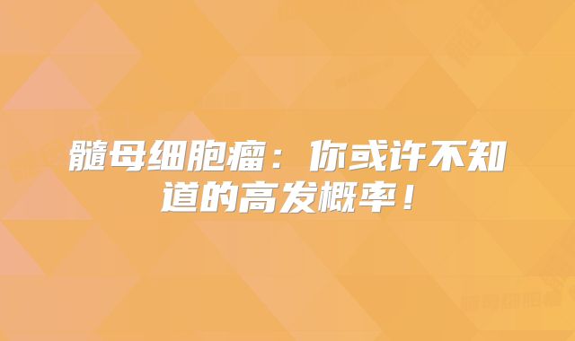 髓母细胞瘤：你或许不知道的高发概率！