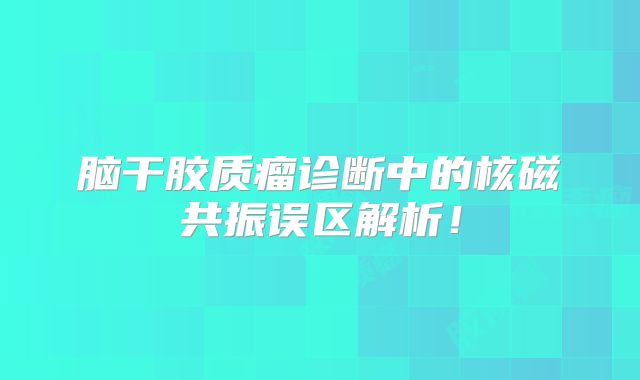脑干胶质瘤诊断中的核磁共振误区解析！