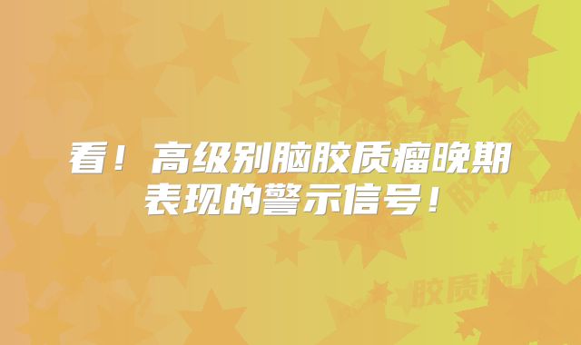 看！高级别脑胶质瘤晚期表现的警示信号！