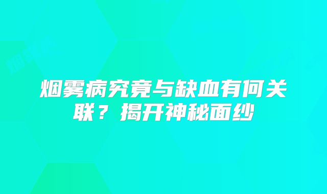 烟雾病究竟与缺血有何关联？揭开神秘面纱