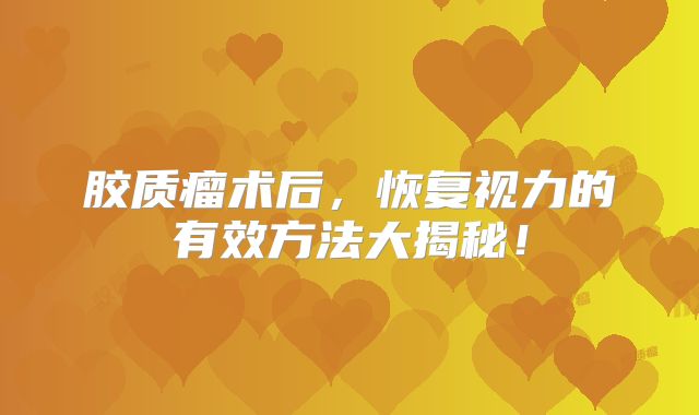 胶质瘤术后，恢复视力的有效方法大揭秘！