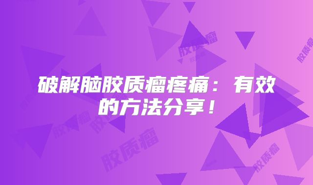 破解脑胶质瘤疼痛：有效的方法分享！