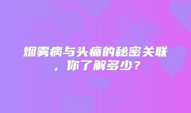 烟雾病与头痛的秘密关联，你了解多少？