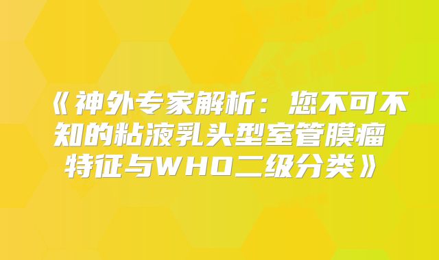 《神外专家解析：您不可不知的粘液乳头型室管膜瘤特征与WHO二级分类》