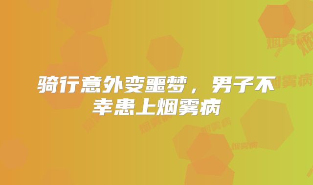 骑行意外变噩梦，男子不幸患上烟雾病