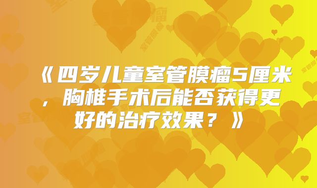 《四岁儿童室管膜瘤5厘米，胸椎手术后能否获得更好的治疗效果？》
