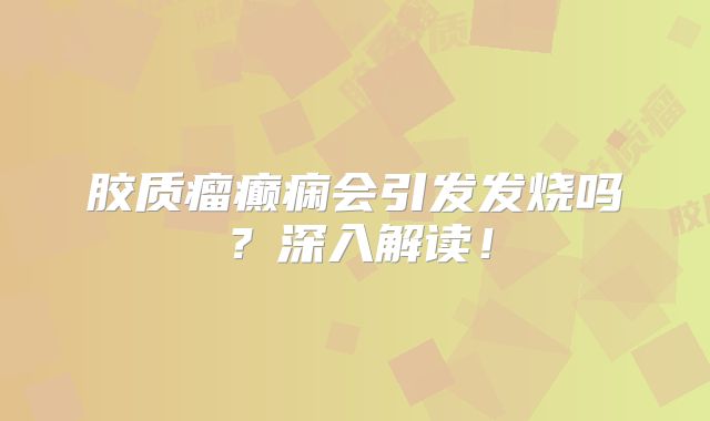 胶质瘤癫痫会引发发烧吗？深入解读！