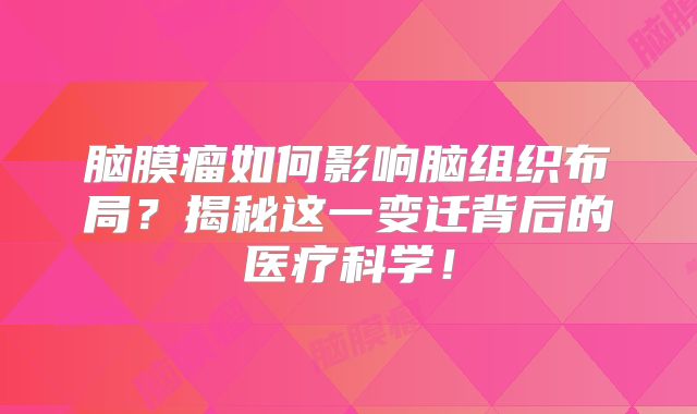 脑膜瘤如何影响脑组织布局？揭秘这一变迁背后的医疗科学！