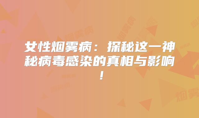 女性烟雾病：探秘这一神秘病毒感染的真相与影响！