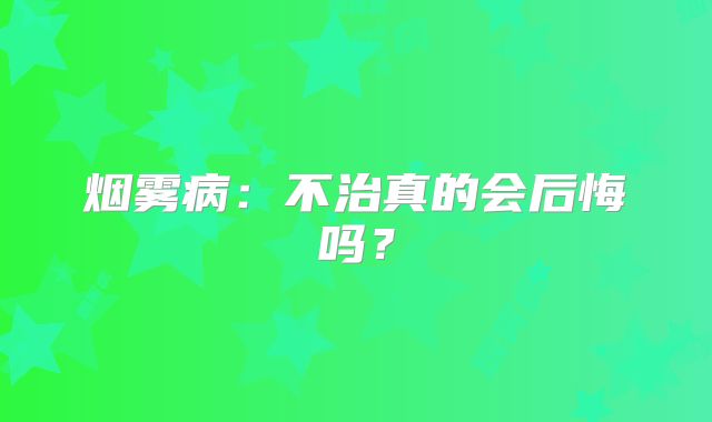 烟雾病：不治真的会后悔吗？