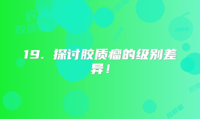 19. 探讨胶质瘤的级别差异！