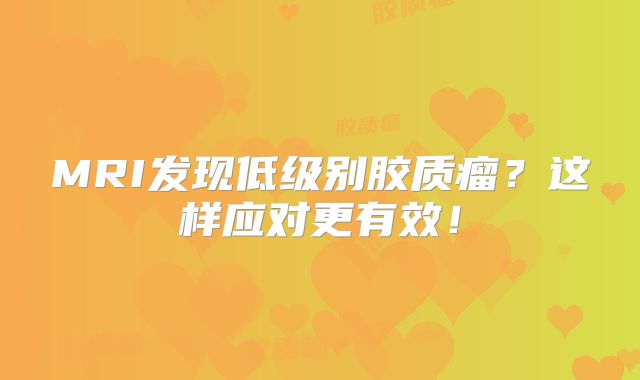 MRI发现低级别胶质瘤？这样应对更有效！