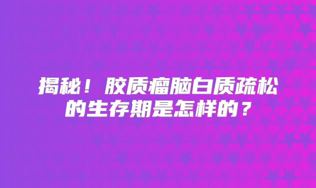 揭秘！胶质瘤脑白质疏松的生存期是怎样的？