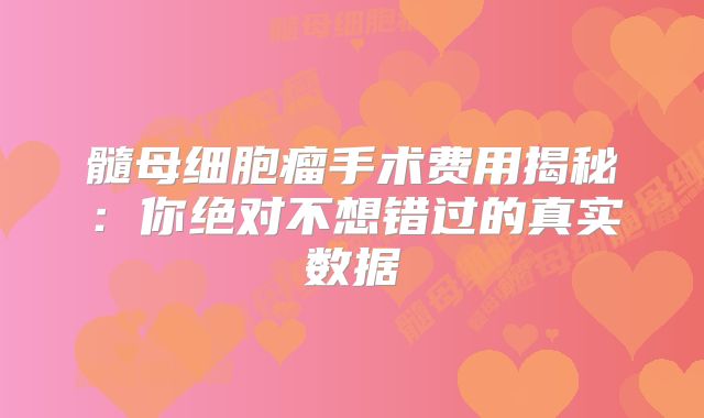 髓母细胞瘤手术费用揭秘：你绝对不想错过的真实数据