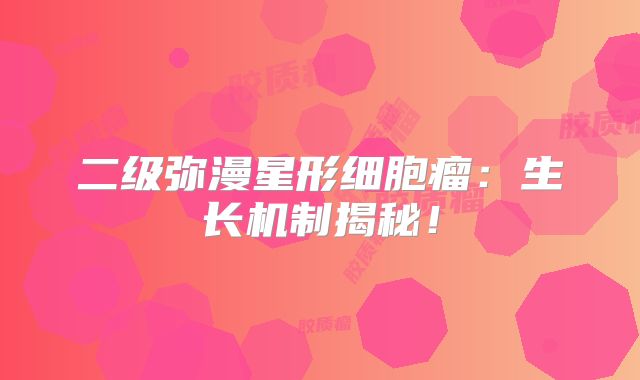 二级弥漫星形细胞瘤：生长机制揭秘！