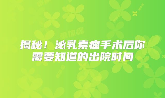 揭秘！泌乳素瘤手术后你需要知道的出院时间