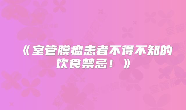 《室管膜瘤患者不得不知的饮食禁忌！》