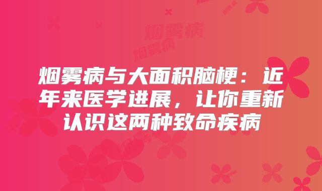 烟雾病与大面积脑梗：近年来医学进展，让你重新认识这两种致命疾病