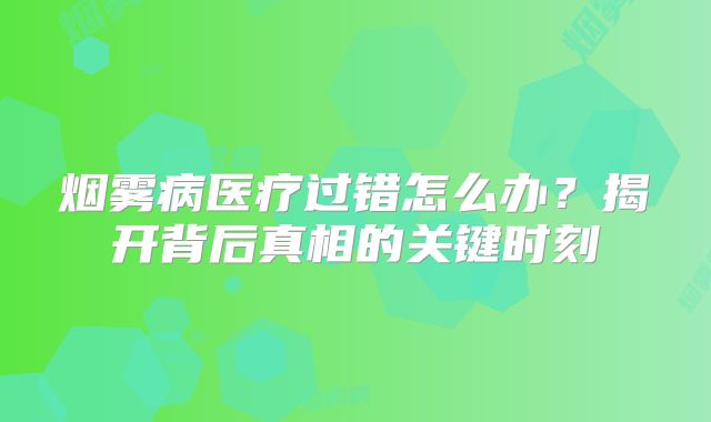 烟雾病医疗过错怎么办？揭开背后真相的关键时刻