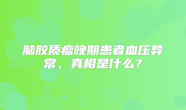脑胶质瘤晚期患者血压异常，真相是什么？