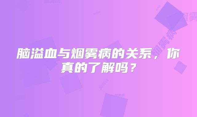 脑溢血与烟雾病的关系，你真的了解吗？