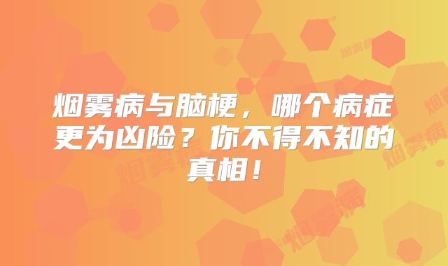 烟雾病与脑梗，哪个病症更为凶险？你不得不知的真相！
