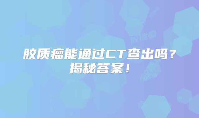 胶质瘤能通过CT查出吗？揭秘答案！
