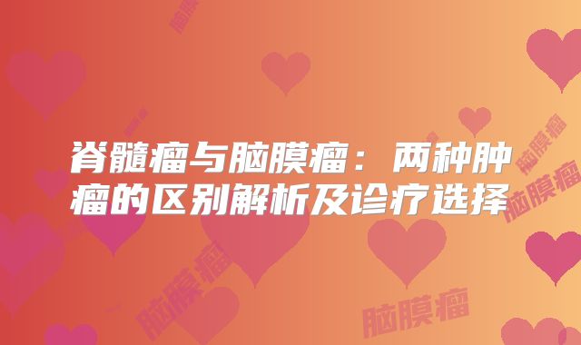 脊髓瘤与脑膜瘤：两种肿瘤的区别解析及诊疗选择