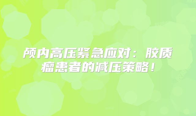 颅内高压紧急应对：胶质瘤患者的减压策略！