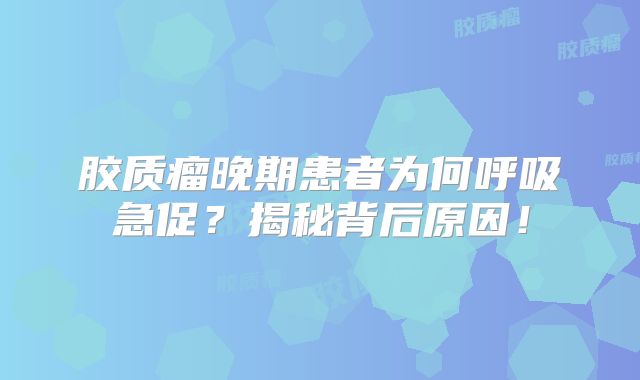 胶质瘤晚期患者为何呼吸急促？揭秘背后原因！