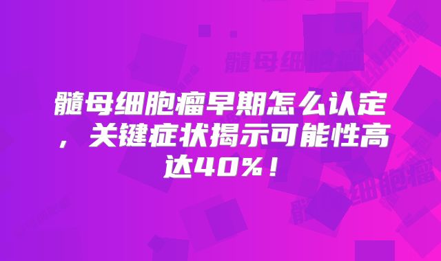 髓母细胞瘤早期怎么认定，关键症状揭示可能性高达40%！