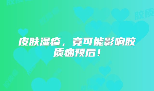 皮肤湿疹，竟可能影响胶质瘤预后！