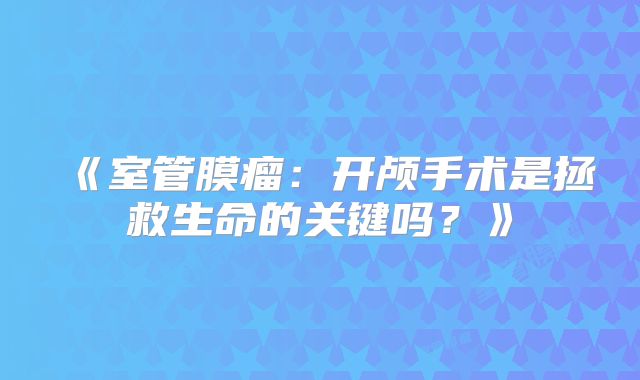 《室管膜瘤：开颅手术是拯救生命的关键吗？》