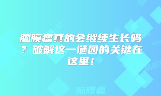脑膜瘤真的会继续生长吗？破解这一谜团的关键在这里！